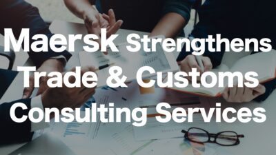 Maersk Strengthens Trade and Customs Consulting Services to Support Shippers’ Compliance Efforts | IINO san's Logistics News