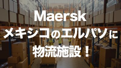 Maersk、メキシコ・エルパソに物流施設を新設！北米-メキシコ間の輸送強化へ | イーノさんのロジラジ