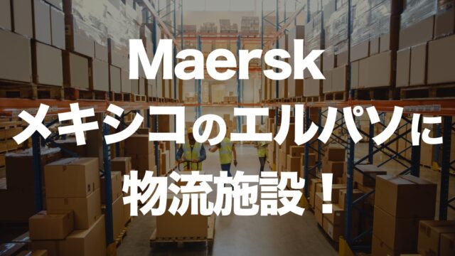 Maersk、メキシコ・エルパソに物流施設を新設！北米-メキシコ間の輸送強化へ | イーノさんのロジラジ