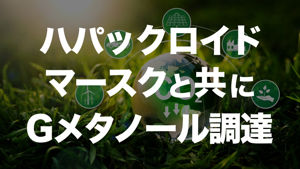 ハパックロイドとマースク、グリーンメタノール調達に向けた新たな一歩 | イーノさんのロジラジ